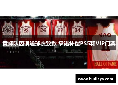 黄蜂队因误送球衣致歉 承诺补偿PS5和VIP门票